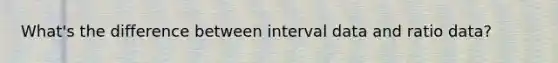 What's the difference between interval data and ratio data?