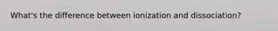 What's the difference between ionization and dissociation?