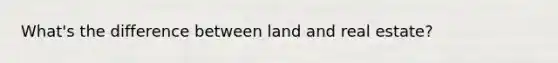 What's the difference between land and real estate?