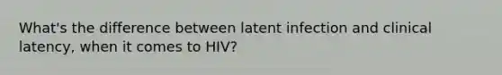 What's the difference between latent infection and clinical latency, when it comes to HIV?