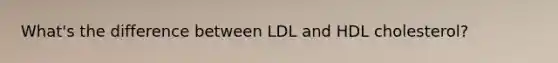 What's the difference between LDL and HDL cholesterol?