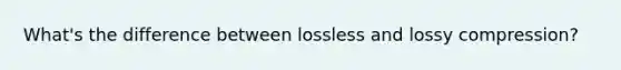 What's the difference between lossless and lossy compression?