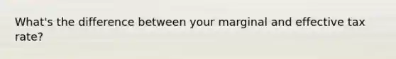 What's the difference between your marginal and effective tax rate?