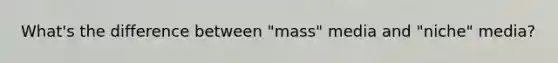 What's the difference between "mass" media and "niche" media?