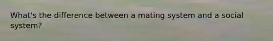 What's the difference between a mating system and a social system?