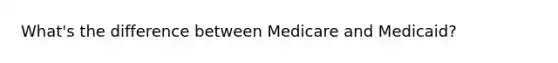 What's the difference between Medicare and Medicaid?