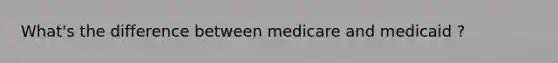 What's the difference between medicare and medicaid ?