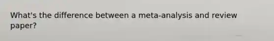 What's the difference between a meta-analysis and review paper?