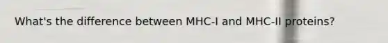 What's the difference between MHC-I and MHC-II proteins?