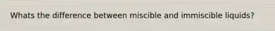 Whats the difference between miscible and immiscible liquids?