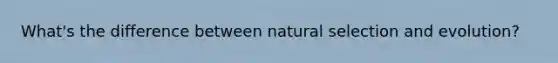 What's the difference between natural selection and evolution?