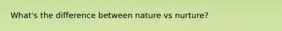 What's the difference between nature vs nurture?