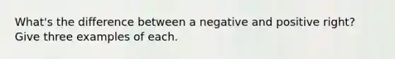 What's the difference between a negative and positive right? Give three examples of each.