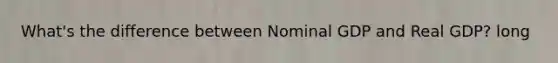 What's the difference between Nominal GDP and Real GDP? long