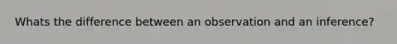 Whats the difference between an observation and an inference?