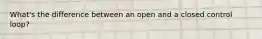 What's the difference between an open and a closed control loop?