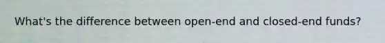 What's the difference between open-end and closed-end funds?