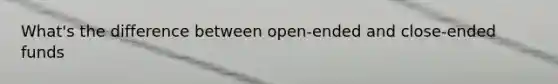 What's the difference between open-ended and close-ended funds