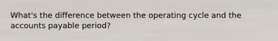 What's the difference between the operating cycle and the accounts payable period?