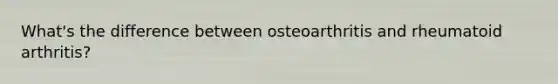 What's the difference between osteoarthritis and rheumatoid arthritis?