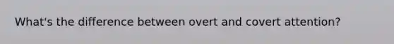 What's the difference between overt and covert attention?