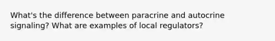 What's the difference between paracrine and autocrine signaling? What are examples of local regulators?