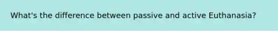 What's the difference between passive and active Euthanasia?
