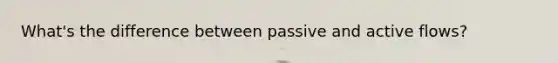 What's the difference between passive and active flows?