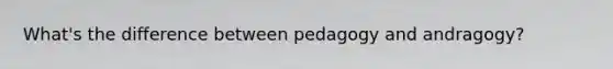 What's the difference between pedagogy and andragogy?