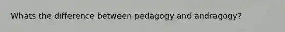 Whats the difference between pedagogy and andragogy?