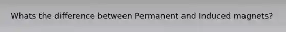 Whats the difference between Permanent and Induced magnets?