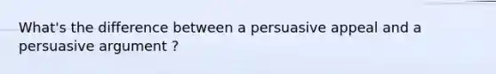 What's the difference between a persuasive appeal and a persuasive argument ?