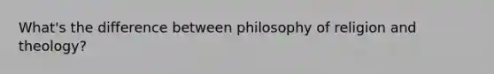 What's the difference between philosophy of religion and theology?