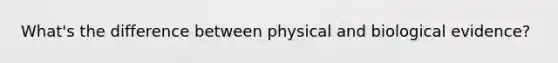 What's the difference between physical and biological evidence?