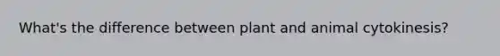 What's the difference between plant and animal cytokinesis?