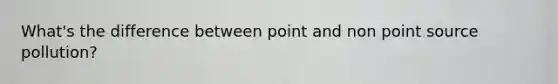 What's the difference between point and non point source pollution?