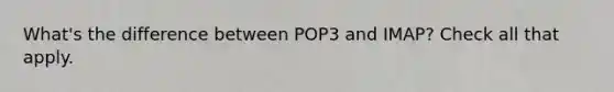 What's the difference between POP3 and IMAP? Check all that apply.