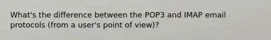 What's the difference between the POP3 and IMAP email protocols (from a user's point of view)?