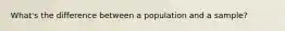 What's the difference between a population and a sample?