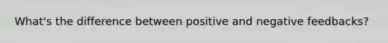 What's the difference between positive and negative feedbacks?