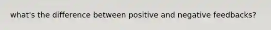 what's the difference between positive and negative feedbacks?