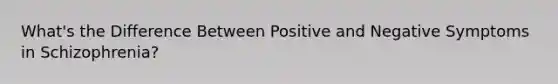 What's the Difference Between Positive and Negative Symptoms in Schizophrenia?