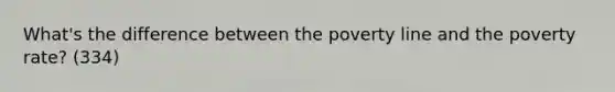 What's the difference between the poverty line and the poverty rate? (334)