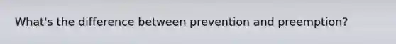 What's the difference between prevention and preemption?