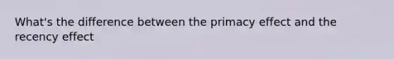 What's the difference between the primacy effect and the recency effect