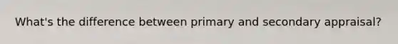 What's the difference between primary and secondary appraisal?