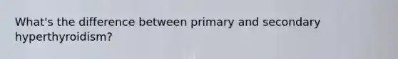 What's the difference between primary and secondary hyperthyroidism?