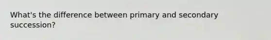 What's the difference between primary and secondary succession?