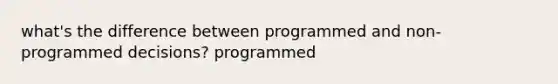 what's the difference between programmed and non-programmed decisions? programmed