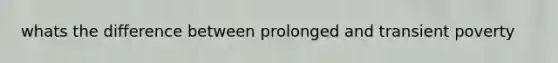 whats the difference between prolonged and transient poverty